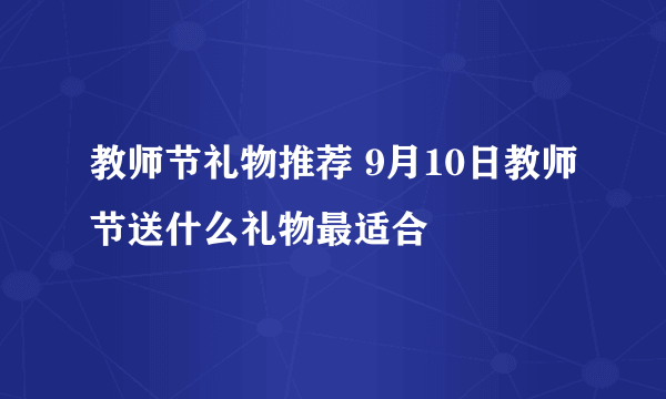 教师节礼物推荐 9月10日教师节送什么礼物最适合