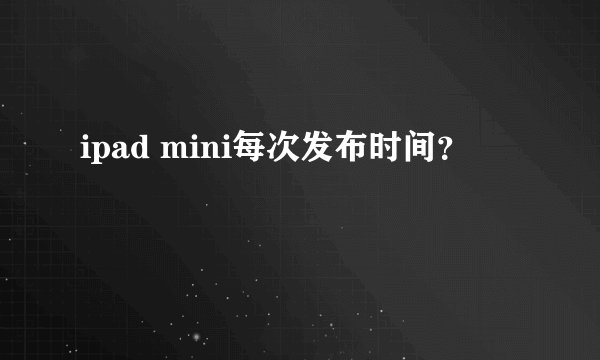 ipad mini每次发布时间？