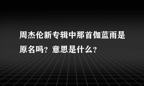 周杰伦新专辑中那首伽蓝雨是原名吗？意思是什么？