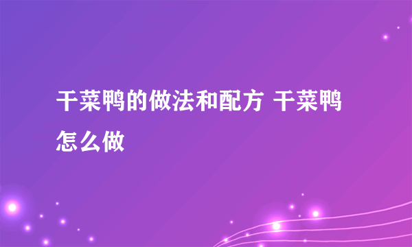 干菜鸭的做法和配方 干菜鸭怎么做