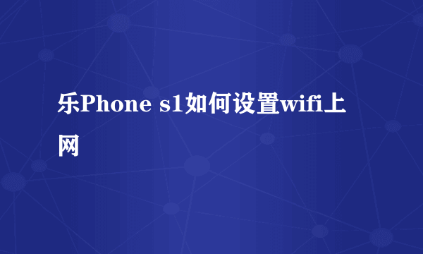 乐Phone s1如何设置wifi上网