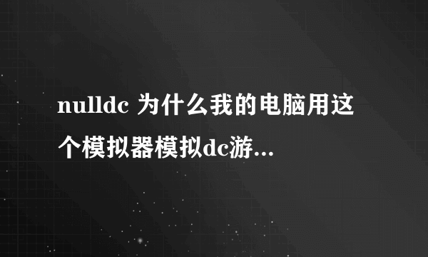 nulldc 为什么我的电脑用这个模拟器模拟dc游戏一直进入播放cd画面 170...