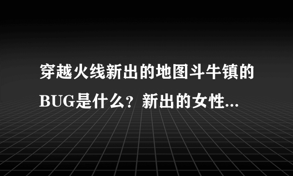 穿越火线新出的地图斗牛镇的BUG是什么？新出的女性角色--曼陀罗好吗？？？最好有图有网站。