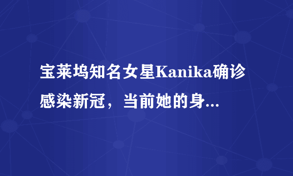 宝莱坞知名女星Kanika确诊感染新冠，当前她的身体状况如何？