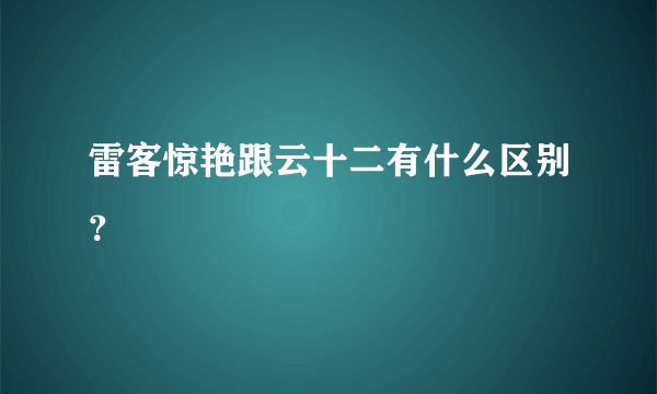 雷客惊艳跟云十二有什么区别？