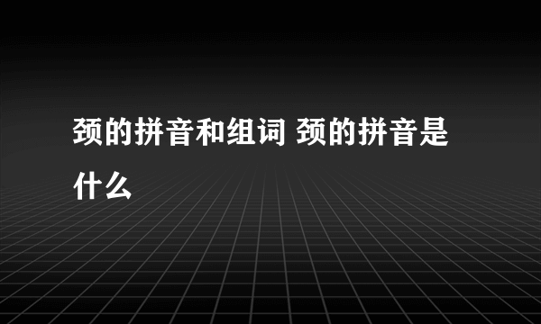 颈的拼音和组词 颈的拼音是什么