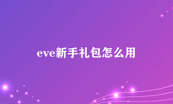 eve新手礼包怎么用