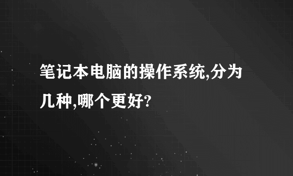 笔记本电脑的操作系统,分为几种,哪个更好?