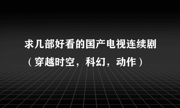 求几部好看的国产电视连续剧（穿越时空，科幻，动作）