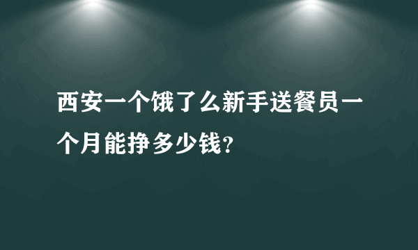 西安一个饿了么新手送餐员一个月能挣多少钱？