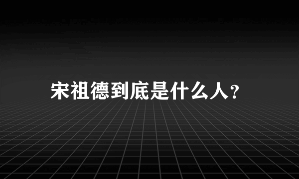 宋祖德到底是什么人？