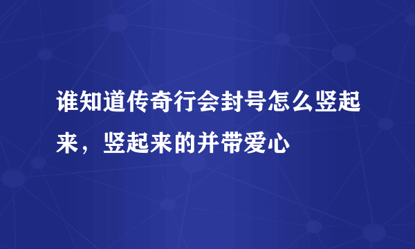 谁知道传奇行会封号怎么竖起来，竖起来的并带爱心