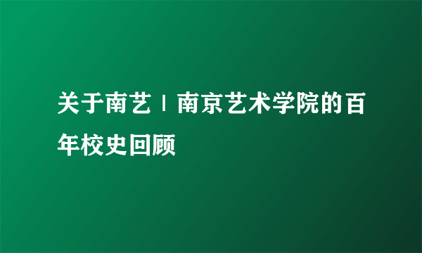 关于南艺｜南京艺术学院的百年校史回顾