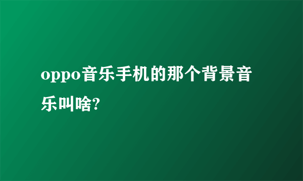 oppo音乐手机的那个背景音乐叫啥?