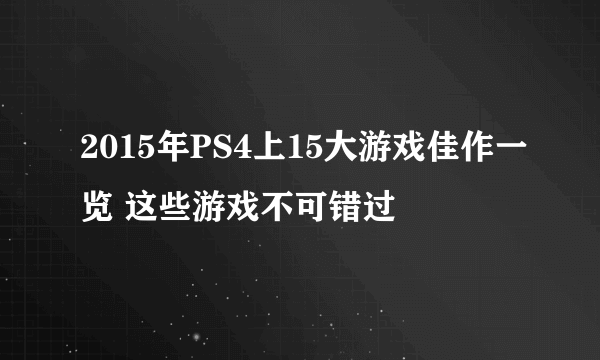 2015年PS4上15大游戏佳作一览 这些游戏不可错过