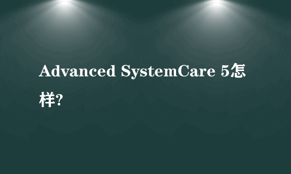 Advanced SystemCare 5怎样?