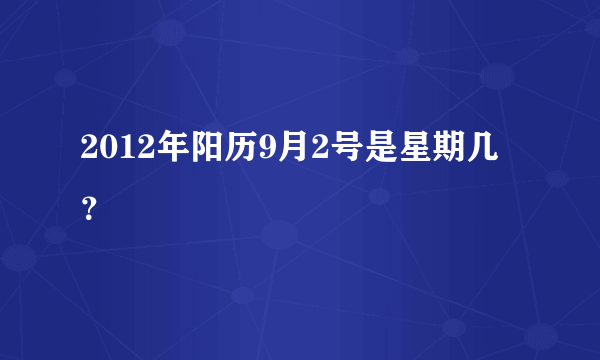 2012年阳历9月2号是星期几？