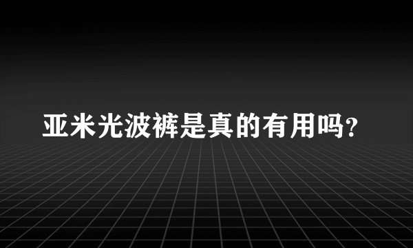 亚米光波裤是真的有用吗？