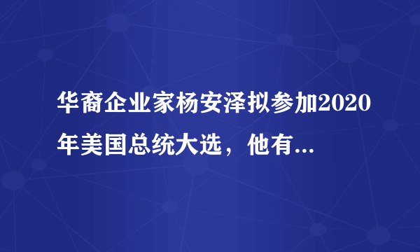 华裔企业家杨安泽拟参加2020年美国总统大选，他有当选的希望吗？