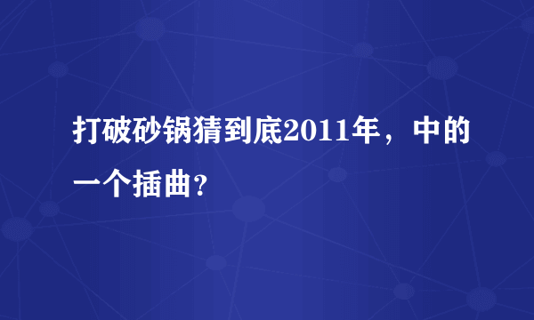 打破砂锅猜到底2011年，中的一个插曲？