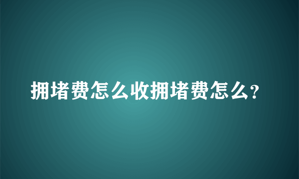 拥堵费怎么收拥堵费怎么？