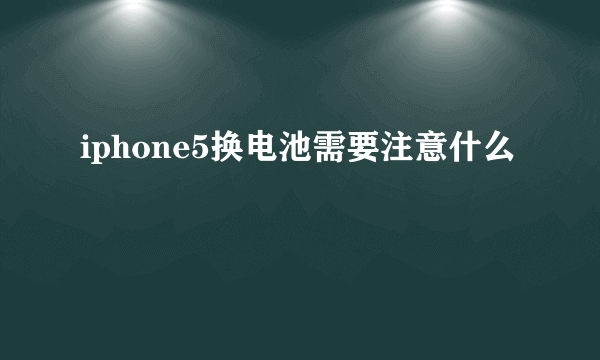 iphone5换电池需要注意什么