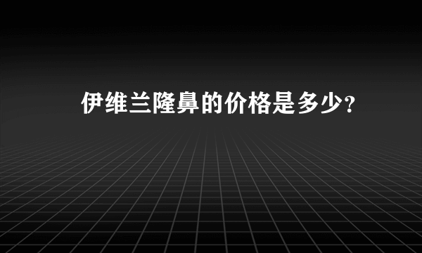 ​伊维兰隆鼻的价格是多少？