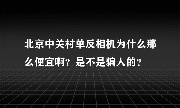 北京中关村单反相机为什么那么便宜啊？是不是骗人的？