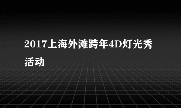 2017上海外滩跨年4D灯光秀活动