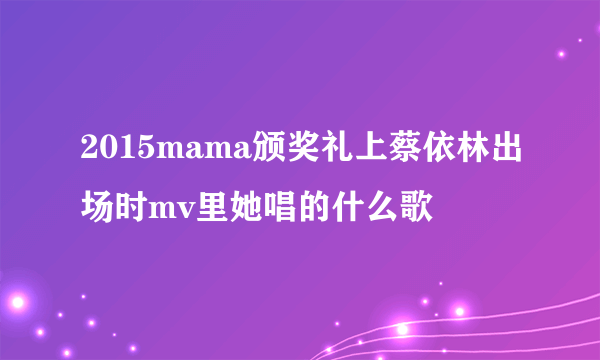 2015mama颁奖礼上蔡依林出场时mv里她唱的什么歌