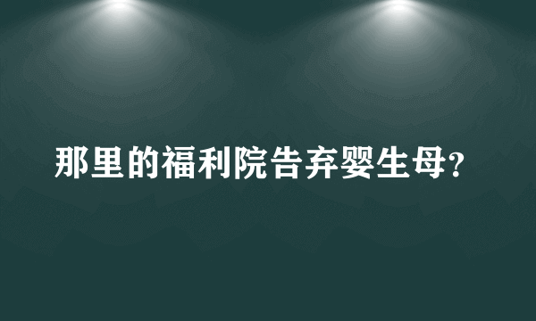 那里的福利院告弃婴生母？