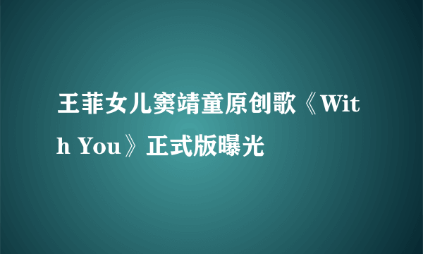 王菲女儿窦靖童原创歌《With You》正式版曝光