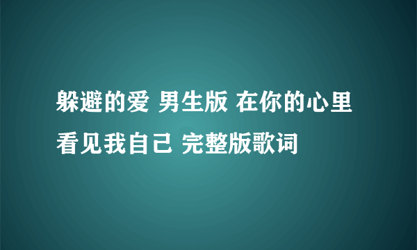 躲避的爱 男生版 在你的心里看见我自己 完整版歌词