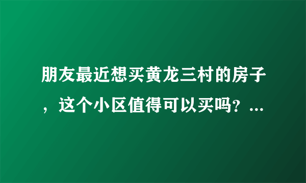 朋友最近想买黄龙三村的房子，这个小区值得可以买吗？有什么需要注意的吗？