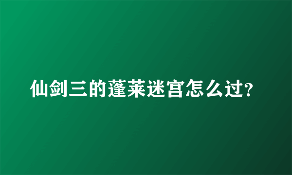 仙剑三的蓬莱迷宫怎么过？