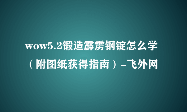 wow5.2锻造霹雳钢锭怎么学（附图纸获得指南）-飞外网