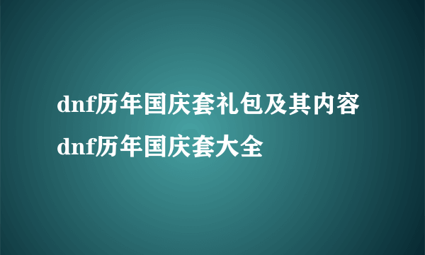 dnf历年国庆套礼包及其内容 dnf历年国庆套大全