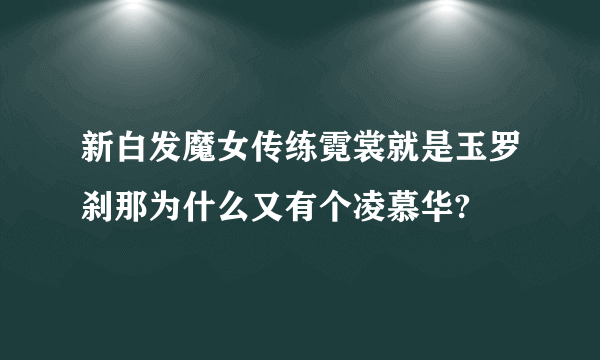 新白发魔女传练霓裳就是玉罗刹那为什么又有个凌慕华?