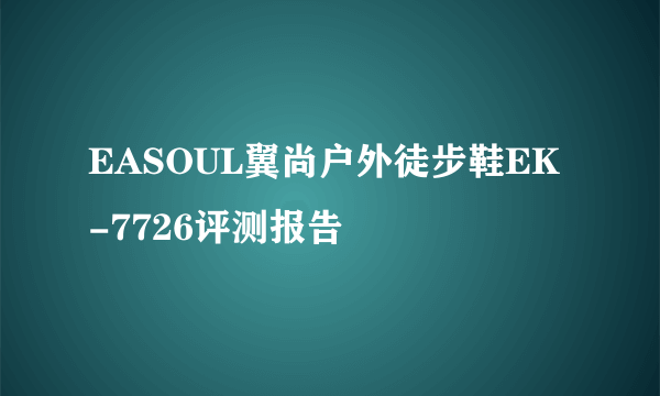 EASOUL翼尚户外徒步鞋EK-7726评测报告