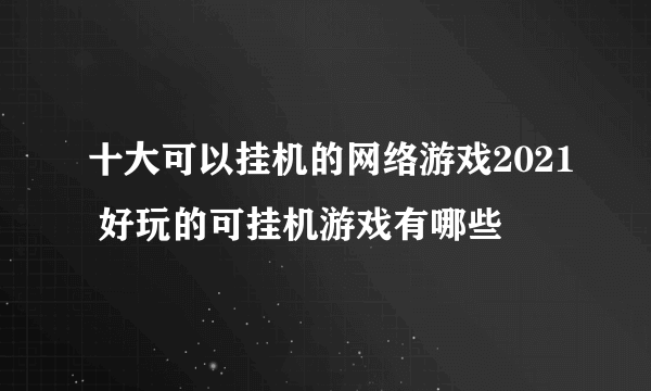 十大可以挂机的网络游戏2021 好玩的可挂机游戏有哪些