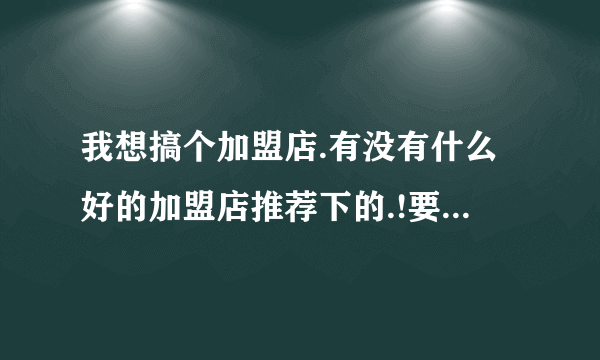 我想搞个加盟店.有没有什么好的加盟店推荐下的.!要有成功案例的.!