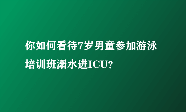 你如何看待7岁男童参加游泳培训班溺水进ICU？