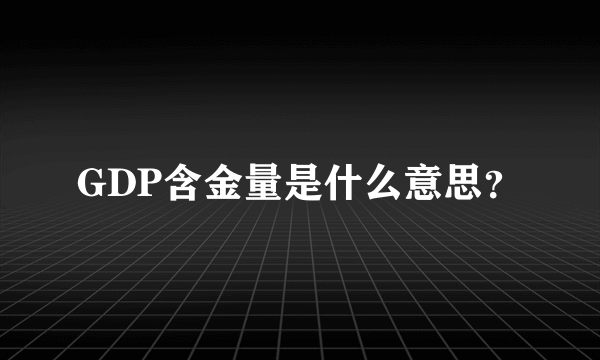 GDP含金量是什么意思？