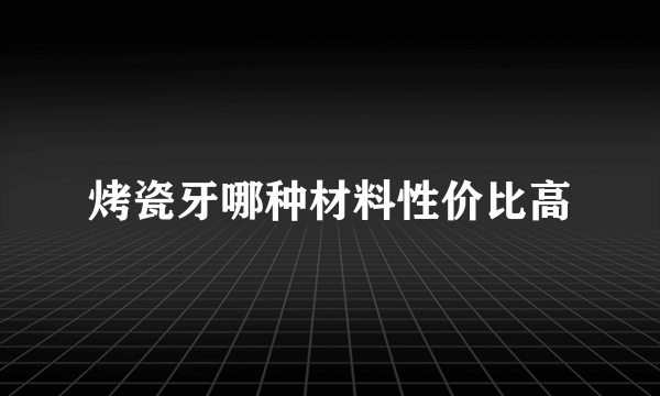 烤瓷牙哪种材料性价比高