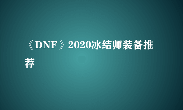 《DNF》2020冰结师装备推荐