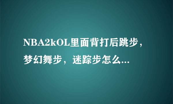 NBA2kOL里面背打后跳步，梦幻舞步，迷踪步怎么打出来？