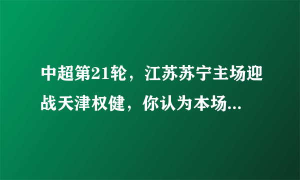 中超第21轮，江苏苏宁主场迎战天津权健，你认为本场比赛有哪些看点？