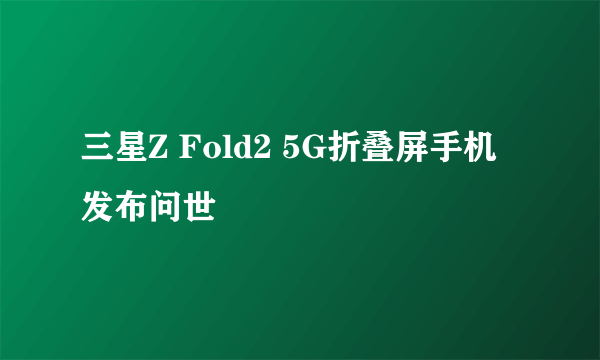 三星Z Fold2 5G折叠屏手机发布问世