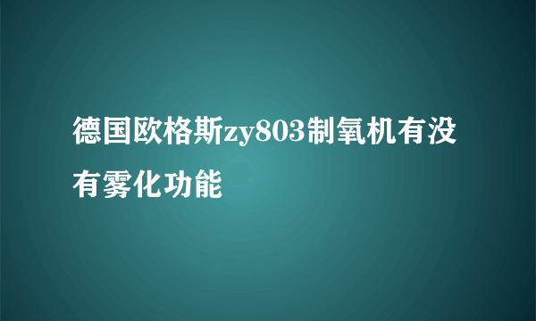 德国欧格斯zy803制氧机有没有雾化功能