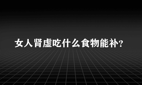 女人肾虚吃什么食物能补？